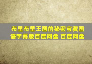 布里布里王国的秘密宝藏国语字幕版百度网盘 百度网盘